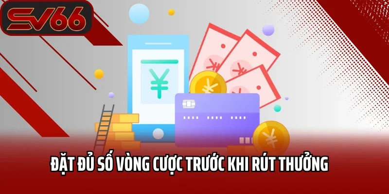 Rút Tiền SV66 4 Đặt đủ số vòng cược trước khi rút thưởng