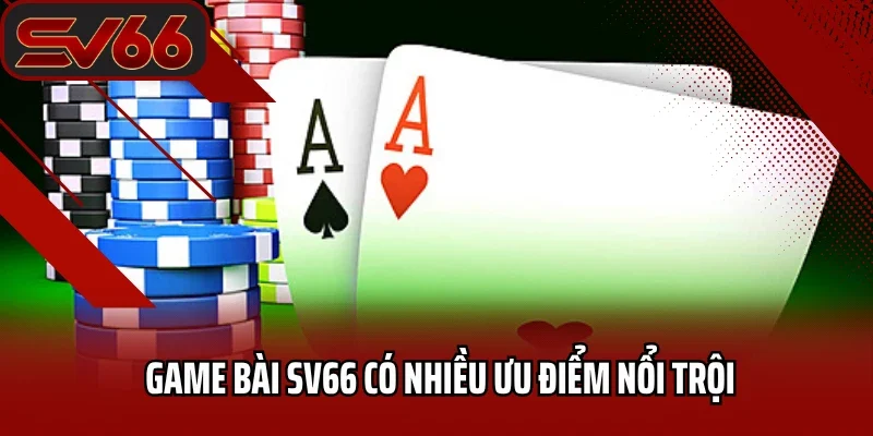 Game Bài SV66 4 Game bài SV66 có nhiều ưu điểm nổi trội