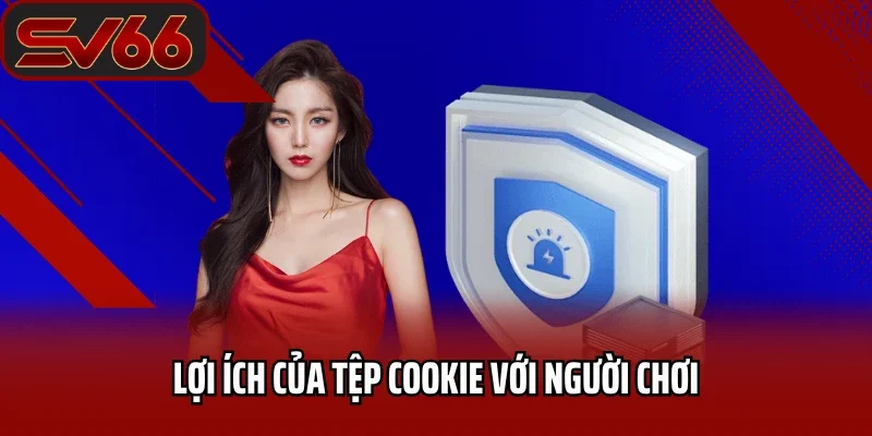 Chính Sách Cookie SV66 Chi Tiết Dành Cho Bet Thủ 3 Lợi ích của tệp cookie với người chơi