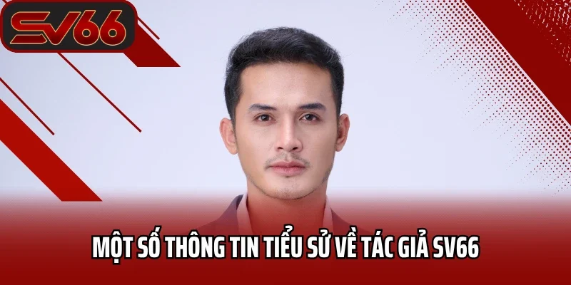 Tác Giả SV66 - Hành Trình Sáng Lập Nên Thương Hiệu Uy Tín 2025 1 Một số thông tin tiểu sử về tác giả SV66