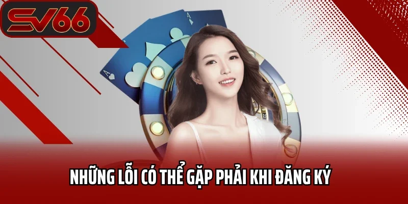 Đăng Ký SV66 4 Những lỗi có thể gặp phải khi đăng ký