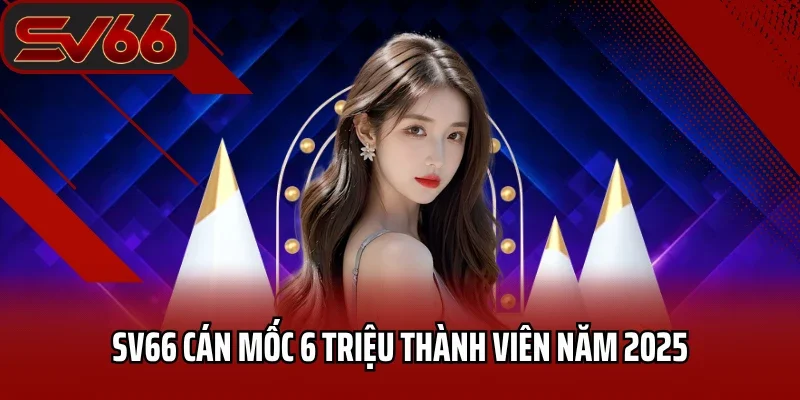 Trang chủ 23 SV66 cán mốc 6 triệu thành viên năm 2025