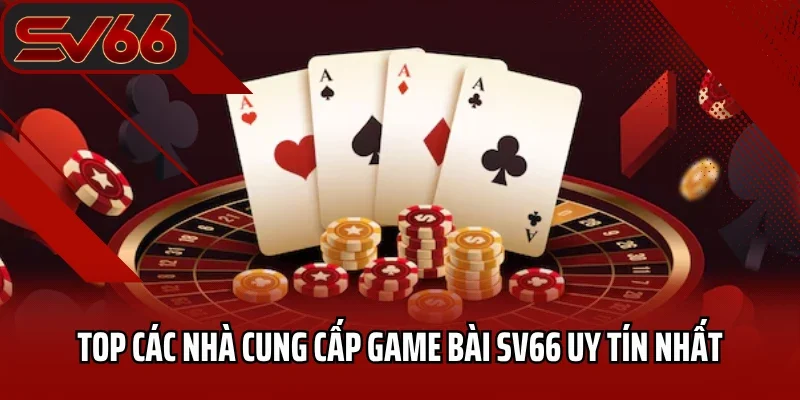 Game Bài SV66 7 Top các nhà cung cấp game bài SV66 uy tín nhất