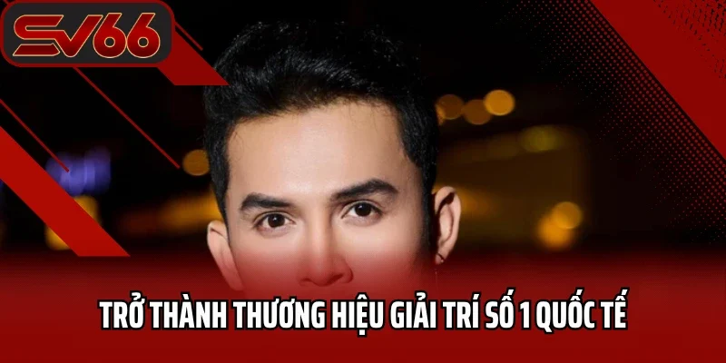 Tác Giả SV66 - Hành Trình Sáng Lập Nên Thương Hiệu Uy Tín 2025 5 Trở thành thương hiệu giải trí số 1 quốc tế